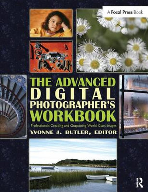 The Advanced Digital Photographer's Workbook: Professionals Creating and Outputting World-Class Images by Yvonne Butler