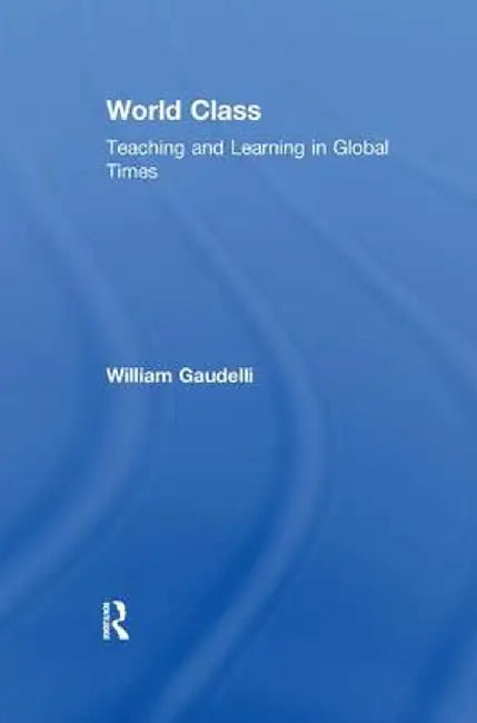 World Class: Teaching and Learning in Global Times by William Gaudelli