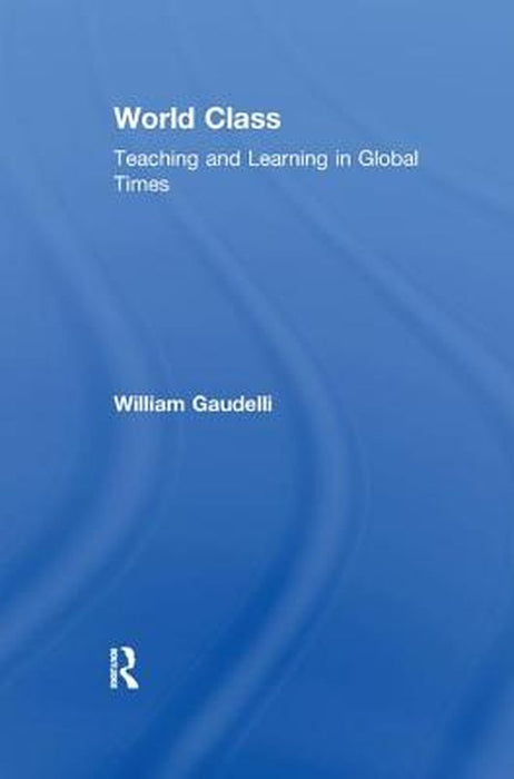 World Class: Teaching and Learning in Global Times by William Gaudelli
