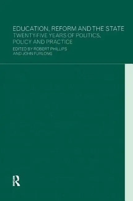 Education, Reform and the State: Twenty Five Years of Politics, Policy and Practice by John Furlong