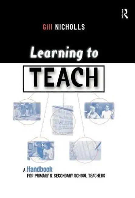 Learning to Teach: A Handbook for Primary and Secondary School Teachers by Gill Nicholls
