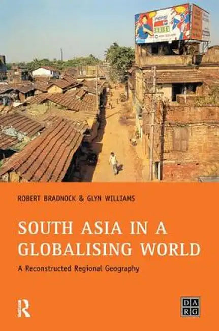 South Asia in a Globalising World: A Reconstructed Regional Geography by Bob Bradnock