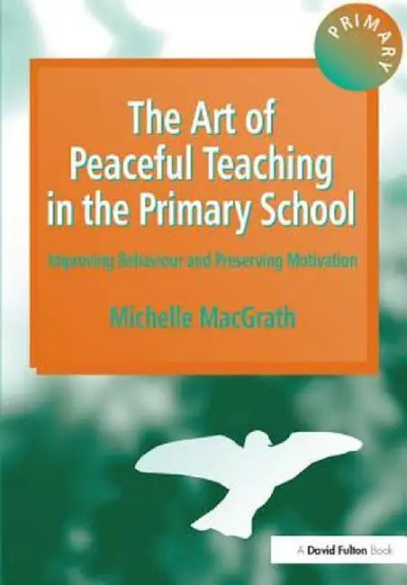 The Art of Peaceful Teaching in the Primary School - Improving Behaviour & Preserving Motivation by Michelle MacGrath