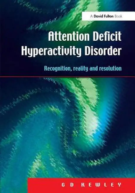 Attention Deficit Hyperactivity Disorder: Recognition, Reality and Resolution by G.D. Kewley