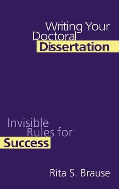 Writing Your Doctoral Dissertation: Invisible Rules for Success by Rita S. Brause