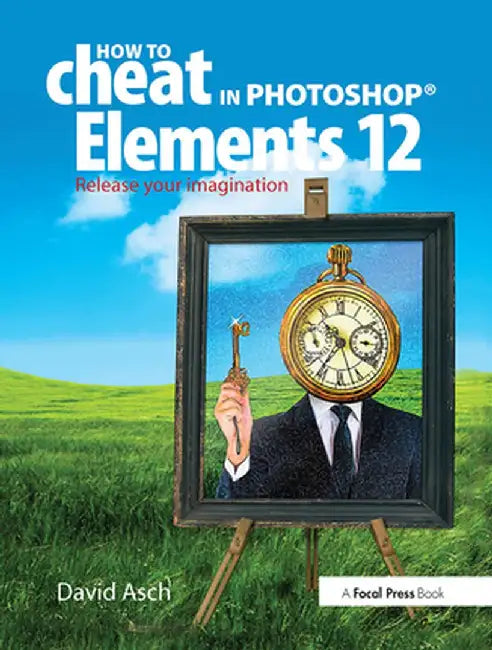 How to Cheat in Photoshop Elements 12: Release Your Imagination by David Asch