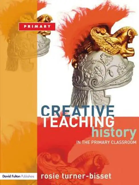 Creative Teaching: History in the Primary Classroom by Rosie Turner-Bisset
