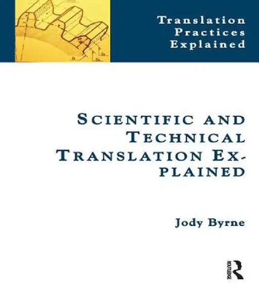 Scientific and Technical Translation Explained: A Nuts and Bolts Guide for Beginners by Jody Byrne