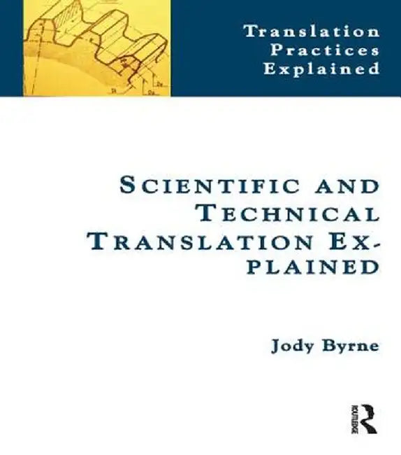 Scientific and Technical Translation Explained: A Nuts and Bolts Guide for Beginners by Jody Byrne