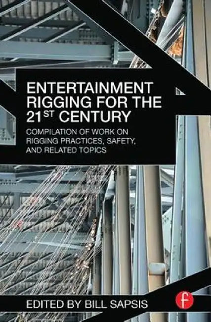 Entertainment Rigging for the 21st Century: Compilation of Work on Rigging Practices, Safety, and Related Topics by Bill Sapsis