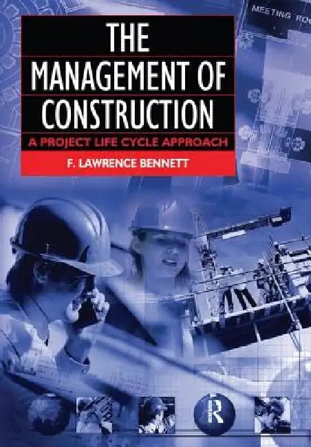 The Management of Construction: A Project Lifecycle Approach by F. Lawrence Bennett