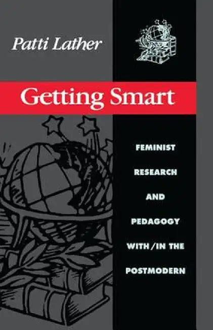 Getting Smart: Feminist Research and Pedagogy Within/In the Postmodern by Patti Lather