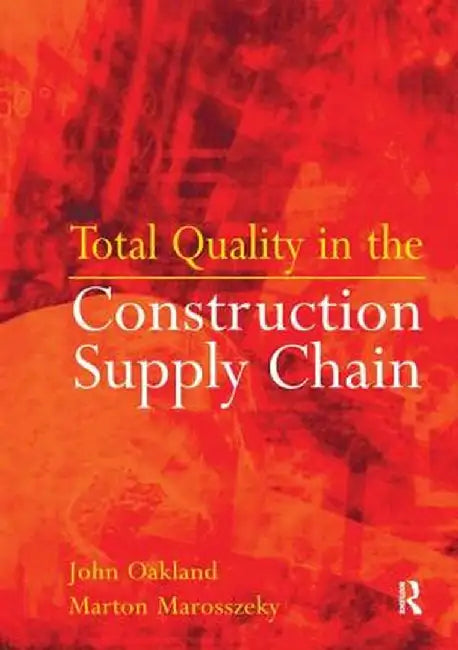 Total Quality in the Construction Supply Chain: Safety, Leadership, Total Quality, Lean, and Bim by John Oakland