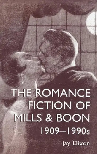 The Romantic Fiction of Mills & Boon, 1909-1995 by Jay Dixon