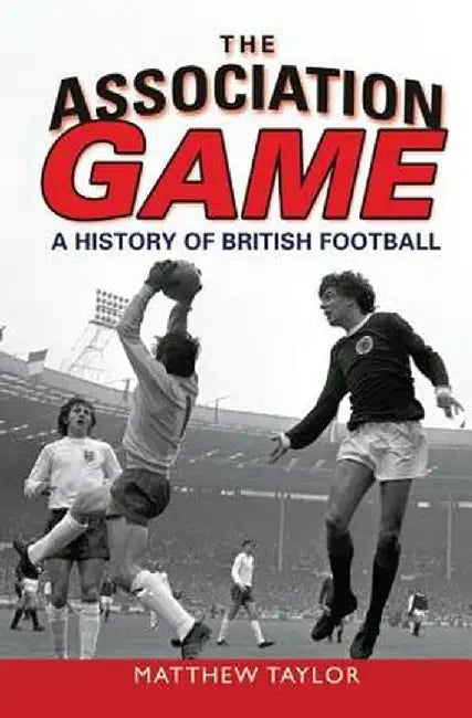 The Association Game: A History of British Football by Matthew Taylor