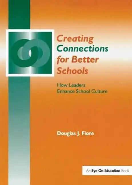 Creating Connections for Better Schools: How Leaders Enhance School Culture by Douglas Fiore