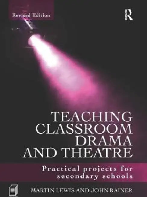Teaching Classroom Drama and Theatre: Practical Projects for Secondary Schools by Martin Lewis