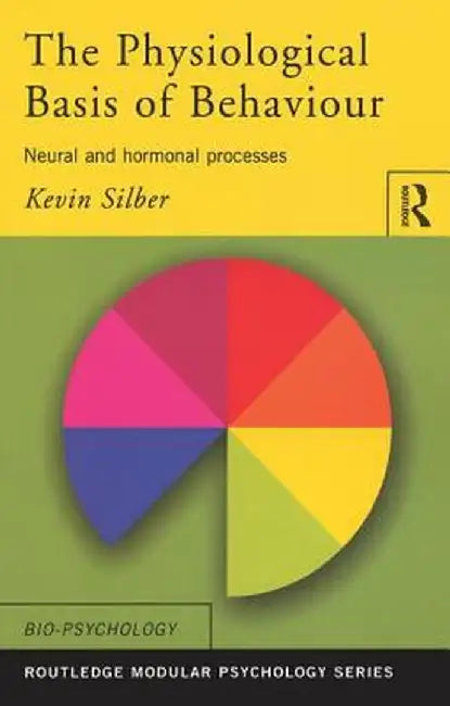 The Physiological Basis of Behaviour: Neural and Hormonal Processes by Kevin Silber