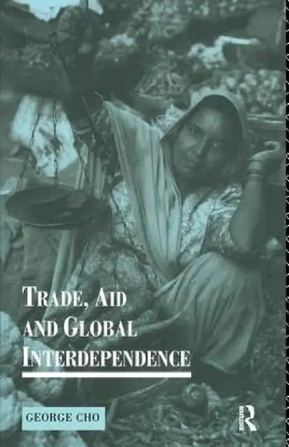 Trade, Aid and Global Interdependence by George Cho