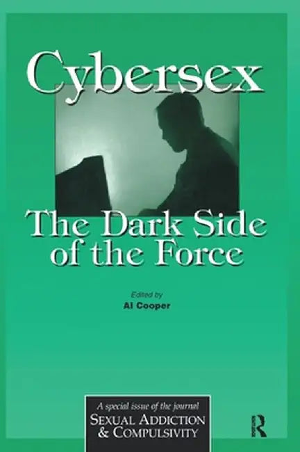 Cybersex: The Dark Side of the Force: A Special Issue of the Journal Sexual Addiction and Compulsion by Al Cooper