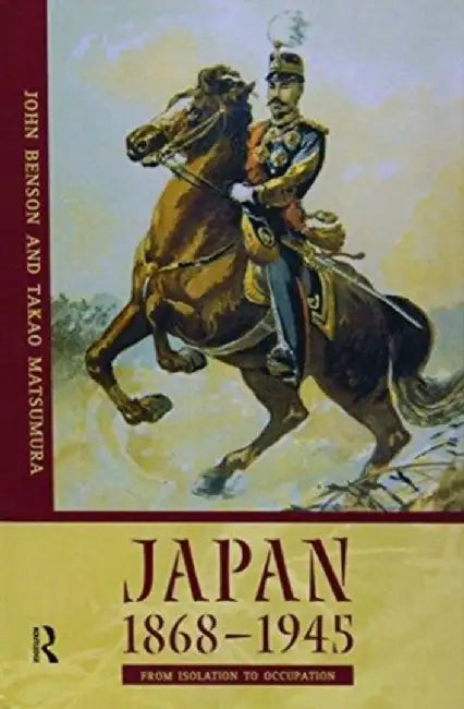 Japan 1868-1945: From Isolation to Occupation by Takao Matsumura