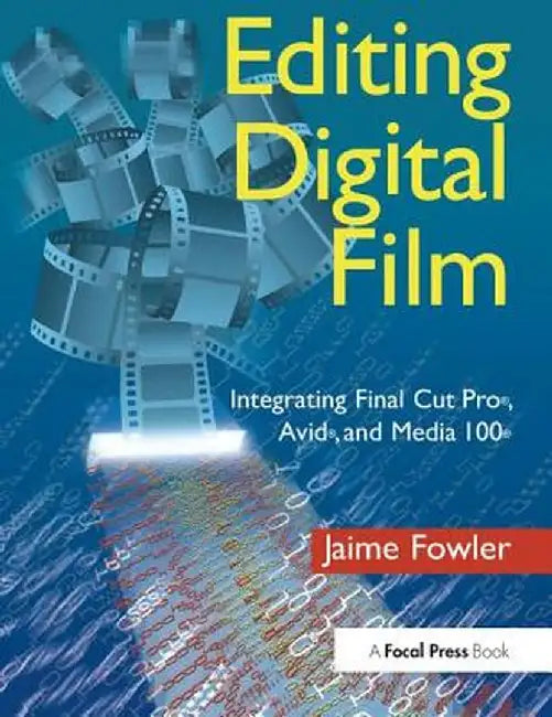 Editing Digital Film: Integrating Final Cut Pro, Avid, and Media 100 by Jaime Fowler