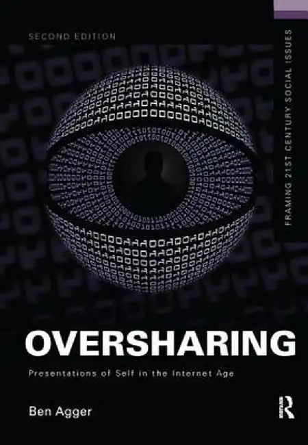 Oversharing: Presentations of Self in the Internet Age by Ben Agger