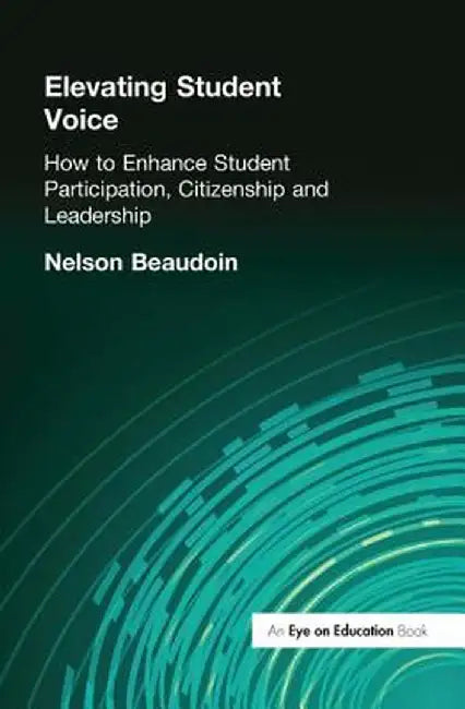 Elevating Student Voice: How to Enhance Student Participation, Citizenship and Leadership by Nelson Beaudoin