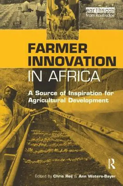 Farmer Innovation in Africa: A Source of Inspiration for Agricultural Development by Chris Reij