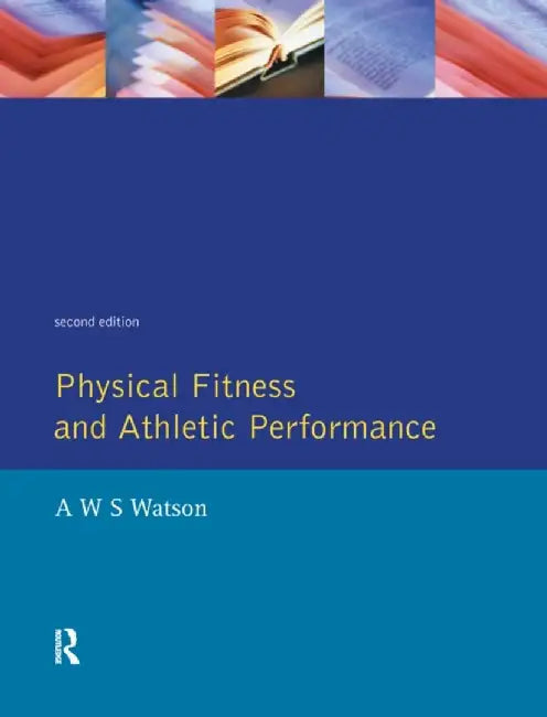 Physical Fitness and Athletic Performance: A Guide for Students, Athletes and Coaches by A.W.S. Watson