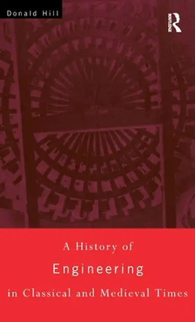 A History of Engineering in Classical and Medieval Times by Donald Hill