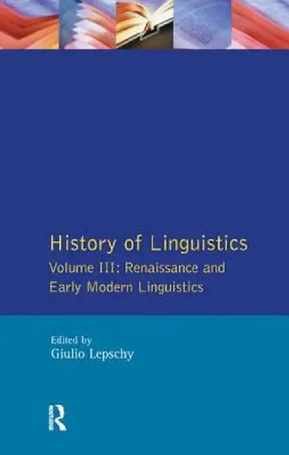 History of Linguistics Vol III: Renaissance and Early Modern Linguistics by Giulio C. Lepschy