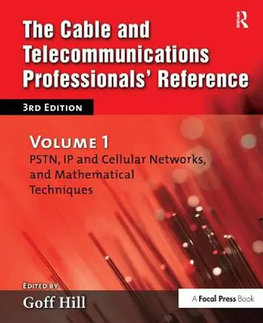 The Cable and Telecommunications Professionals' Reference: PSTN, IP and Cellular Networks, and Mathematical Techniques by Goff Hill