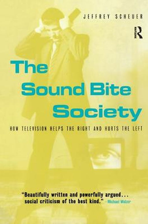 The Sound Bite Society: How Television Helps the Right and Hurts the Left by Jeffrey Scheuer