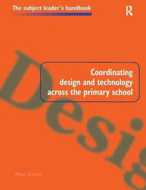 Coordinating Design and Technology Across the Primary School by Alan Cross