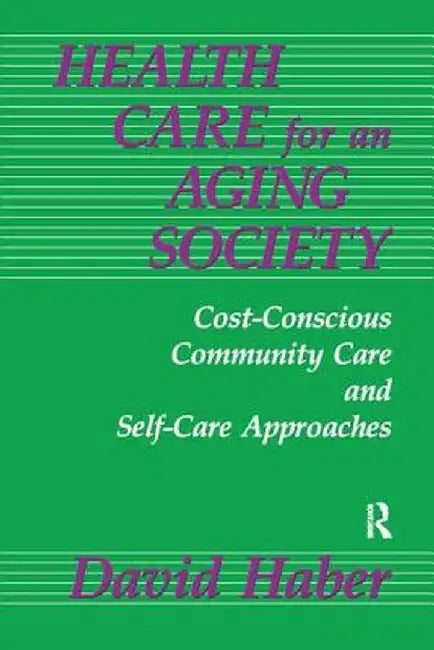Health Care for an Aging Society: Cost-Conscious Community Care and Self-Care Approaches by David Haber