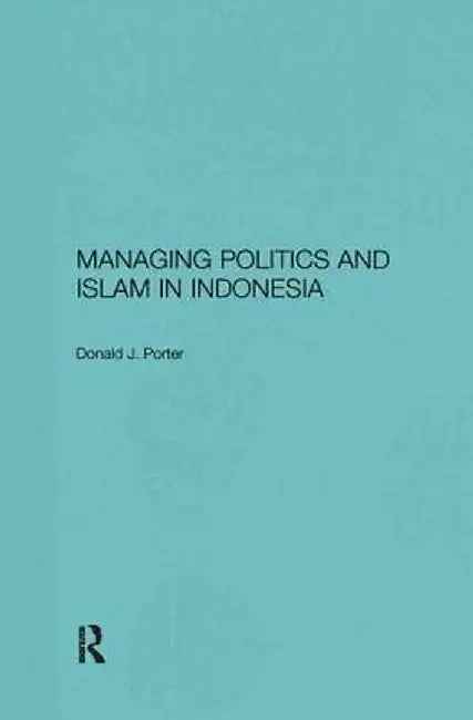 Managing Politics and Islam in Indonesia by Donald J. Porter