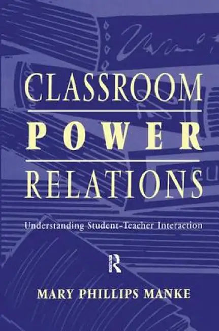 Classroom Power Relations: Understanding Student-teacher Interaction by Mary Manke