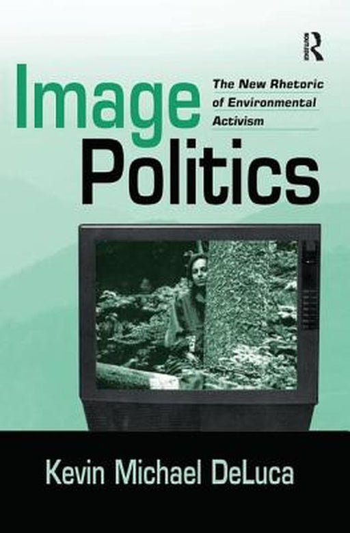 Image Politics: The New Rhetoric of Environmental Activism by Kevin Michael DeLuca