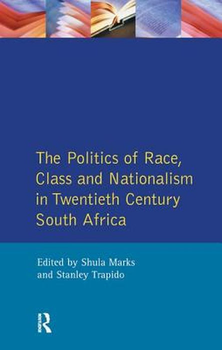 The Politics of Race, Class and Nationalism in Twentieth Century South Africa by S. Mark