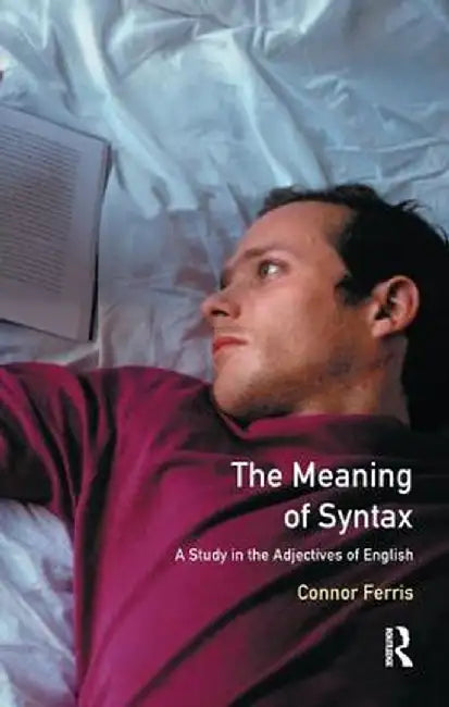 Meaning of Syntax: A Study in the Adjectives of English by Connor Ferris