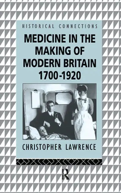 Medicine in the Making of Modern Britain by Christopher Lawrence