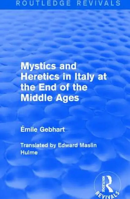 Mystics and Heretics in Italy at the End of the Middle Ages by Émile Gebhart