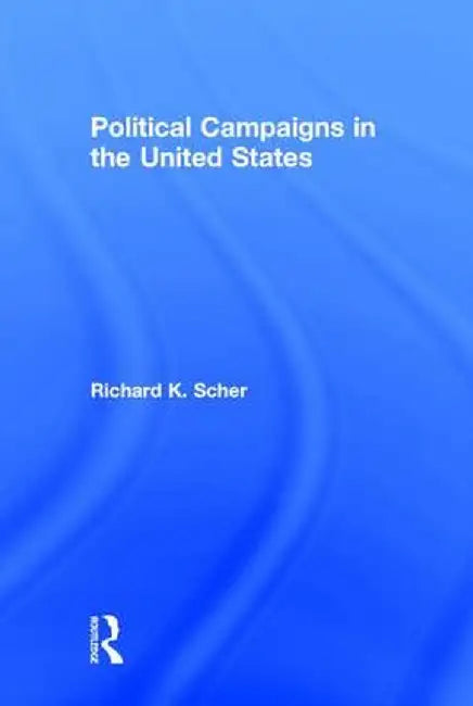 Political Campaigns in the United States by Richard K. Scher