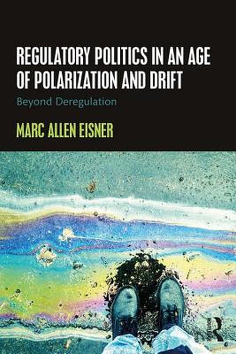 Regulatory Politics in an Age of Polarization and Drift: Beyond Deregulation by Marc Allen Eisner