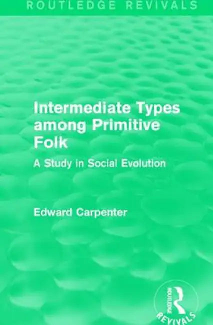 Intermediate Types Among Primitive Folk: A Study in Social Evolution by Edward Carpenter