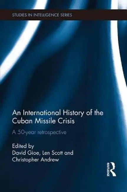 An International History of the Cuban Missile Crisis: A 50-Year Retrospective by David Gioe