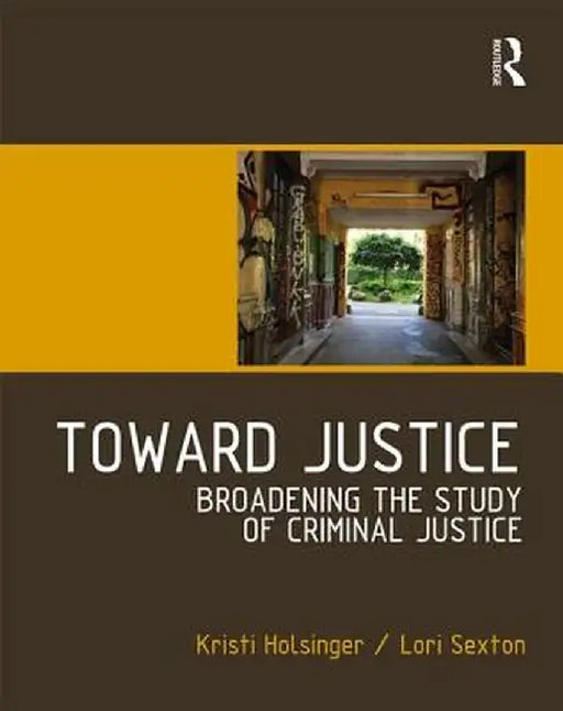 Toward Justice: Broadening the Study of Criminal Justice by Kristi Holsinger
