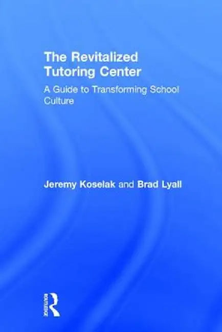 The Revitalized Tutoring Center: A Guide to Transforming School Culture by Jeremy Koselak
