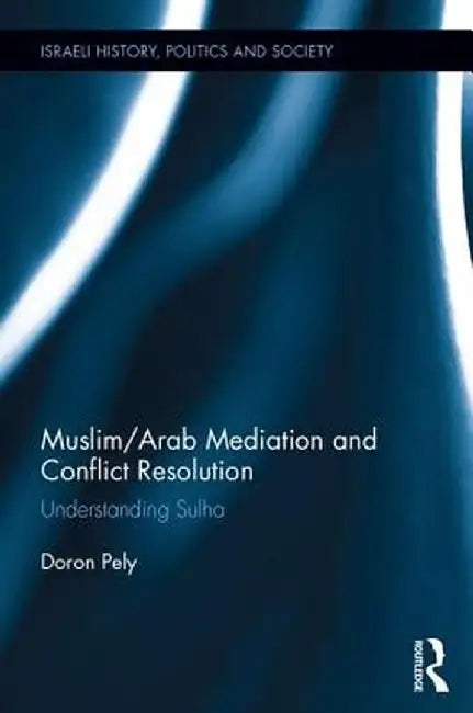 Muslim/Arab Mediation and Conflict Resolution: Understanding Sulha by Doron Pely